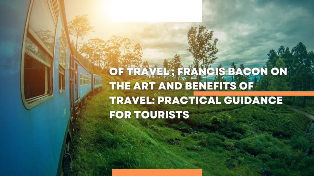 Of Travel ; Francis Bacon on the Art and Benefits of Travel: Practical Guidance for Tourists